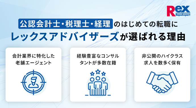 公認会計士・税理士・経理のはじめての転職にレックスアドバイザーズが選ばれる理由：1.会計業界に特化した老舗エージェント 2.経験豊富なコンサルタントが多数在籍 3.非公開のハイクラス求人を数多く保有