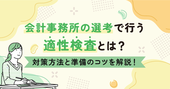 会計事務所の選考で行う適性検査とは？対策方法と準備のコツを解説！