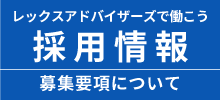 レックスアドバイザーズで働こう 採用情報 募集要項について