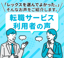 「レックスを選んでよかった。」そんなお声をご紹介します。 転職サービス 利用者の声