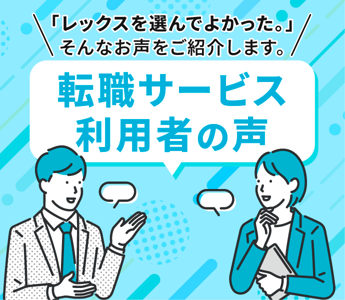 「レックスを選んでよかった。」そんなお声をご紹介します。 転職サービス 利用者の声