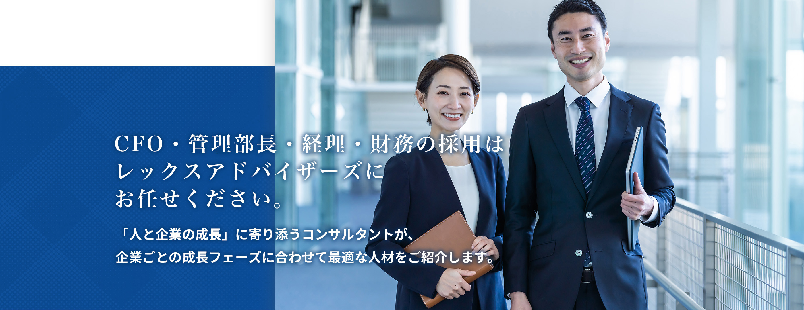 CFO・管理部長・経理・財務の採用はレックスアドバイザーズにお任せください。「人と企業の成長」に寄り添うコンサルタントが、企業ごとの成長フェーズに合わせて最適な人材をご紹介します。