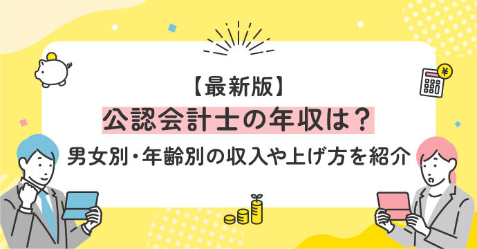 【最新版】公認会計士の年収は?男女別・年齢別の収入や上げ方を紹介