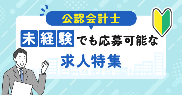 【公認会計士】未経験でも応募可能な転職・求人特集