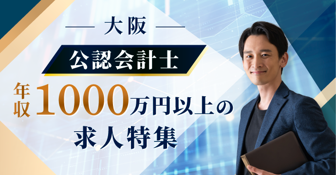 【大阪・公認会計士】年収1000万円以上の転職・求人特集