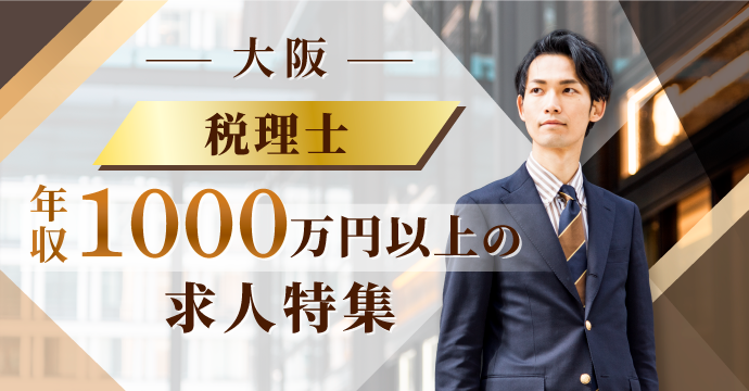 【大阪・税理士】年収1000万円以上の転職・求人特集