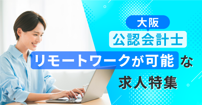 【大阪・公認会計士】リモートワーク（在宅勤務）が可能な転職・求人特集