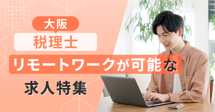 【大阪・税理士】リモートワーク（在宅勤務）が可能な転職・求人特集