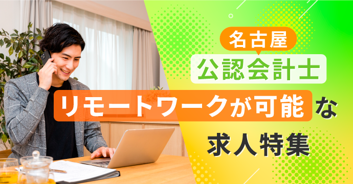 【名古屋・公認会計士】リモートワーク（在宅勤務）が可能な転職・求人特集