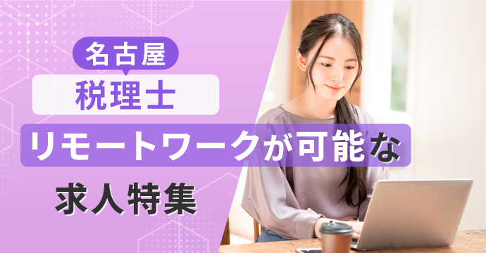 【名古屋・税理士】リモートワーク（在宅勤務）が可能な転職・求人特集