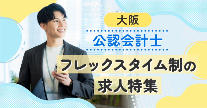 【大阪・公認会計士】フレックスタイム制の転職・求人特集