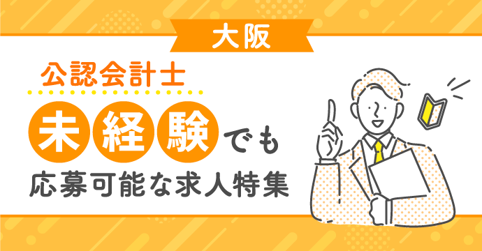 【大阪・公認会計士】未経験でも応募可能な転職・求人特集