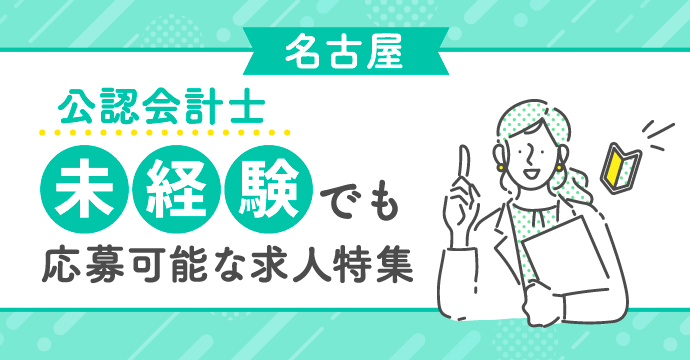 【名古屋・公認会計士】未経験でも応募可能な転職・求人特集