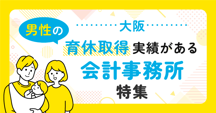 【大阪】男性の育休取得実績がある会計事務所の転職・求人特集