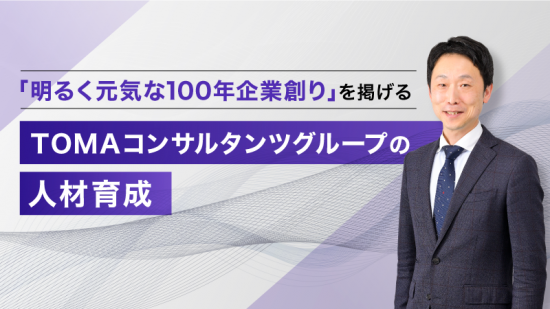 「明るく元気な100年企業創り」を掲げるＴＯＭＡコンサルタンツグループの人材育成