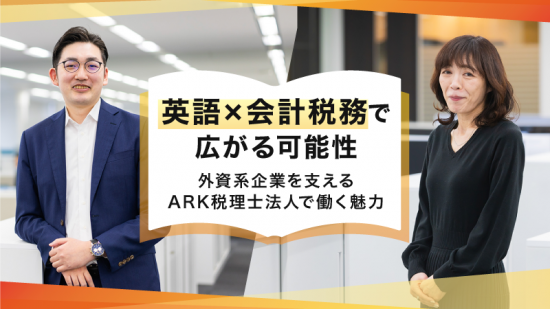 英語×会計税務で広がる可能性 ── 外資系企業を支えるARK税理士法人で働く魅力