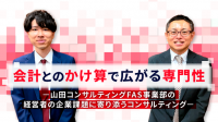 会計とのかけ算で広がる専門性 ー山田コンサルティングFAS事業部の経営者の企業課題に寄り添うコンサルティングー