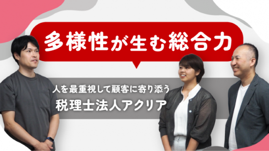 多様性が生む総合力 ～人を最重視して顧客に寄り添う税理士法人アクリア～