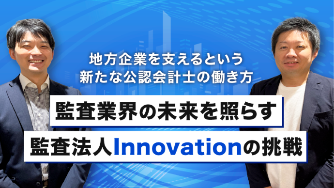 地方企業を支えるという新たな公認会計士の働き方 ── 監査業界の未来を照らす監査法人Innovationの挑戦