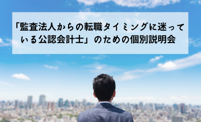「監査法人からの転職タイミングに迷っている公認会計士」のための個別説明会(Web会議システム又は電話にて実施中)