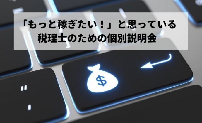 「もっと稼ぎたい！」と思っている税理士のための個別説明会（Web会議システム又は電話にて実施中）