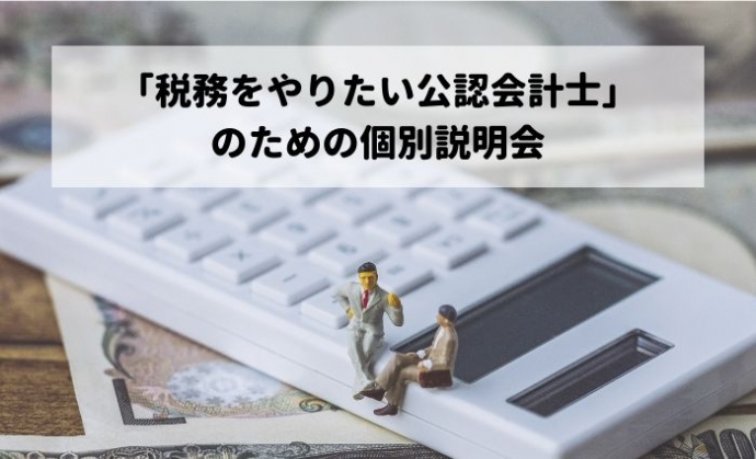 「税務をやりたい公認会計士」のための個別説明会(Web会議システム又は電話にて実施中)