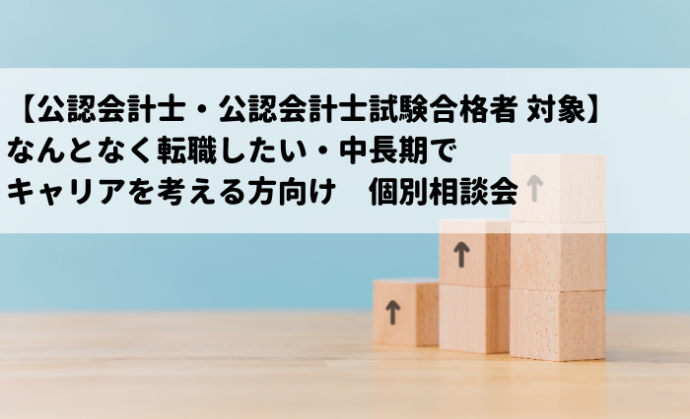 【公認会計士・公認会計士試験合格者 対象】なんとなく転職したい・中長期でキャリアを考える方向け　個別相談会を開催中