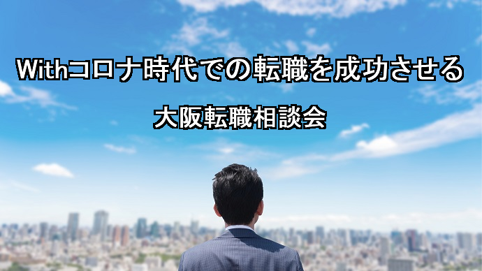 Withコロナ時代での転職を成功させる!
大阪転職相談会
