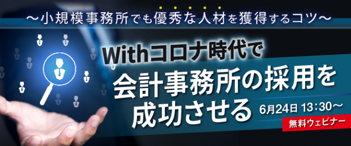 【終了しました】無料ウェビナー開催【会計事務所向け】Withコロナ時代で会計事務所の採用を成功させる～小規模事務所でも優秀な人材を獲得するコツ～